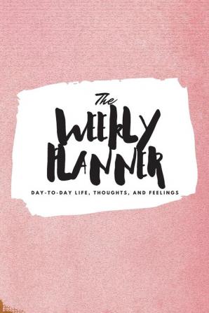 The Weekly Planner: Day-To-Day Life Thoughts and Feelings (6x9 Softcover Planner): 411 (6x9 Weekly Planner)