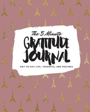 The 5 Minute Gratitude Journal: Day-To-Day Life Thoughts and Feelings (8x10 Softcover Journal): 385 (8x10 Gratitude Journal)