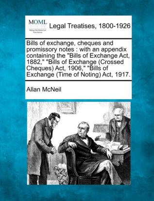 Bills of exchange cheques and promissory notes: with an appendix containing the Bills of Exchange Act 1882 Bills of Exchange (Crossed Cheques) Act ... Bills of Exchange (Time of Noting) Act 1917.