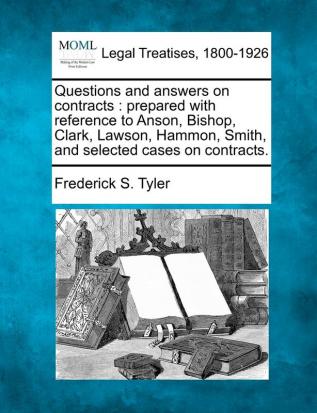 Questions and Answers on Contracts: Prepared with Reference to Anson Bishop Clark Lawson Hammon Smith and Selected Cases on Contracts.