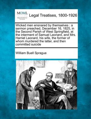 Wicked Men Ensnared by Themselves: A Sermon Preached December 16 1825 in the Second Parish of West Springfield at the Interment of Samuel Leonard ... the Latter and Then Committed Suicide