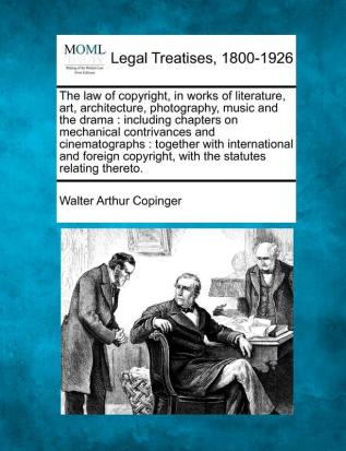 The law of copyright in works of literature art architecture photography music and the drama: including chapters on mechanical contrivances and ... with the statutes relating thereto.