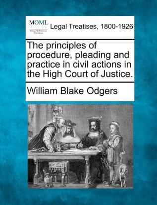 The Principles of Procedure Pleading and Practice in Civil Actions in the High Court of Justice.