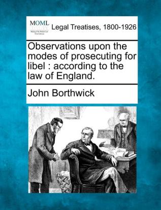 Observations Upon the Modes of Prosecuting for Libel: According to the Law of England.