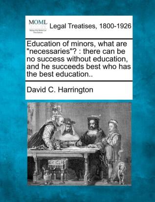 Education of Minors What Are Necessaries?: There Can Be No Success Without Education and He Succeeds Best Who Has the Best Education..