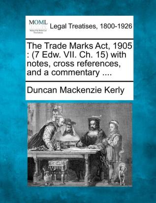 The Trade Marks Act 1905: (7 Edw. VII. Ch. 15) with Notes Cross References and a Commentary ....