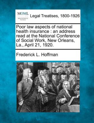 Poor Law Aspects of National Health Insurance: An Address Read at the National Conference of Social Work New Orleans La. April 21 1920.