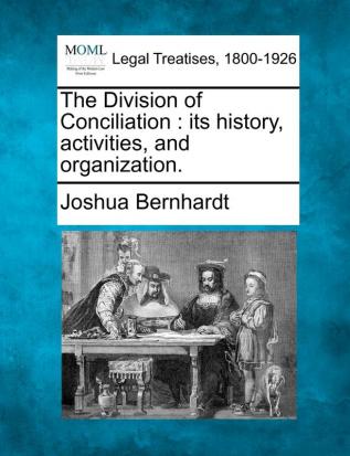 The Division of Conciliation: Its History Activities and Organization.