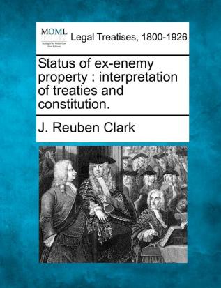 Status of Ex-Enemy Property: Interpretation of Treaties and Constitution.