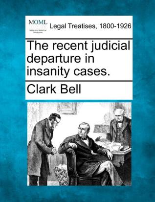 The Recent Judicial Departure in Insanity Cases.