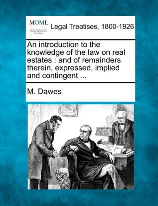 An introduction to the knowledge of the law on real estates: and of remainders therein expressed implied and contingent ...