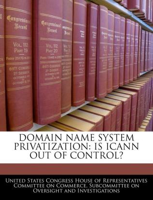 Domain Name System Privatization: Is Icann Out of Control?