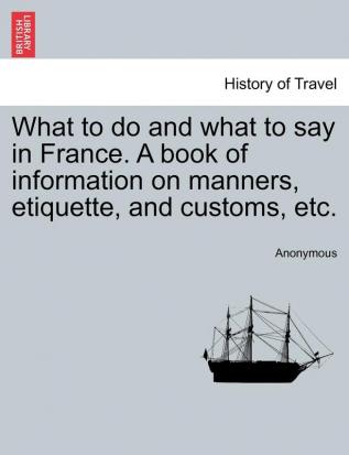 What to do and what to say in France. A book of information on manners etiquette and customs etc.