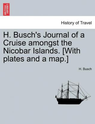 H. Busch's Journal of a Cruise Amongst the Nicobar Islands. [With Plates and a Map.]