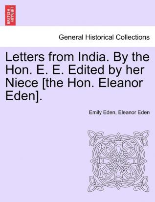 Letters from India. by the Hon. E. E. Edited by Her Niece [The Hon. Eleanor Eden].