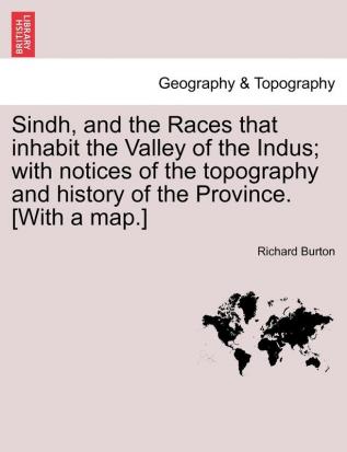 Sindh and the Races that inhabit the Valley of the Indus; with notices of the topography and history of the Province. [With a map.]