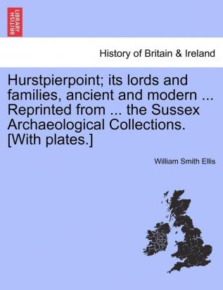 Hurstpierpoint; Its Lords and Families Ancient and Modern ... Reprinted from ... the Sussex Archaeological Collections. [With Plates.]