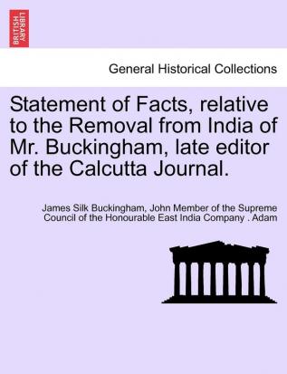 Statement of Facts relative to the Removal from India of Mr. Buckingham late editor of the Calcutta Journal.