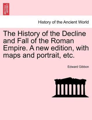 The History of the Decline and Fall of the Roman Empire. a New Edition with Maps and Portrait Etc.