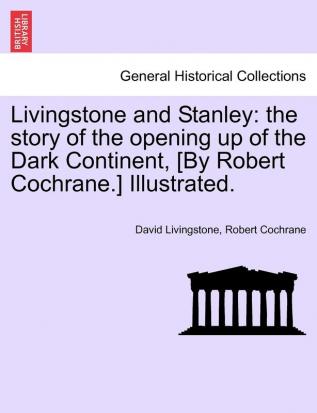 Livingstone and Stanley: The Story of the Opening Up of the Dark Continent [By Robert Cochrane.] Illustrated.