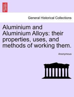 Aluminium and Aluminium Alloys: their properties uses and methods of working them.