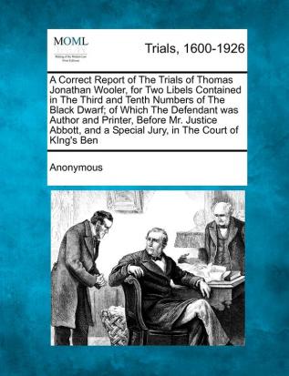 A Correct Report of the Trials of Thomas Jonathan Wooler for Two Libels Contained in the Third and Tenth Numbers of the Black Dwarf; Of Which the ... and a Special Jury in the Court of King's...