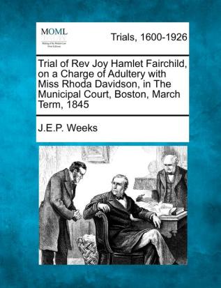 Trial of REV Joy Hamlet Fairchild on a Charge of Adultery with Miss Rhoda Davidson in the Municipal Court Boston March Term 1845