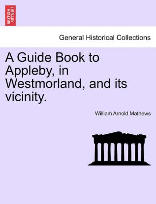 A Guide Book to Appleby in Westmorland and Its Vicinity.