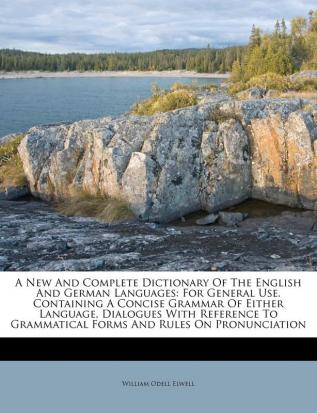 A New and Complete Dictionary of the English and German Languages: For General Use. Containing a Concise Grammar of Either Language Dialogues with ... Grammatical Forms and Rules on Pronunciation