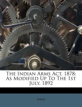 The Indian Arms ACT 1878: As Modified Up to the 1st July 1892