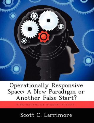 Operationally Responsive Space: A New Paradigm or Another False Start?