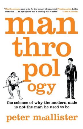 Manthropology: The Science of Why the Modern Male Is Not the Man He Used to Be