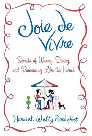 Joie de Vivre: Secrets of Wining Dining and Romancing Like the French