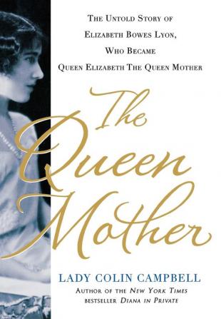 The Queen Mother: The Untold Story of Elizabeth Bowes Lyon Who Became Queen Elizabeth The Queen Mother