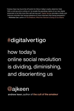 Digital Vertigo: How Today's Online Social Revolution Is Dividing Diminishing and Disorienting Us