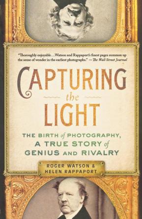 Capturing the Light: The Birth of Photography a True Story of Genius and Rivalry