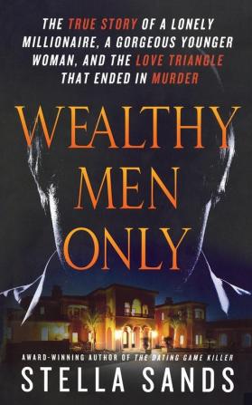 Wealthy Men Only: The True Story of a Lonely Millionaire a Gorgeous Younger Woman and the Love Triangle that Ended in Murder