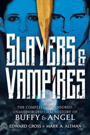 Slayers & Vampires: The Complete Uncensored Unauthorized Oral History of Buffy & Angel