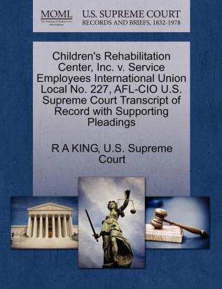 Children's Rehabilitation Center Inc. V. Service Employees International Union Local No. 227 AFL-CIO U.S. Supreme Court Transcript of Record with Supporting Pleadings