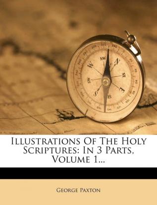 Illustrations Of The Holy Scriptures: In 3 Parts Volume 1...