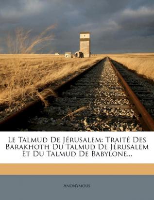 Le Talmud De Jérusalem: Traité Des Barakhoth Du Talmud De Jérusalem Et Du Talmud De Babylone...