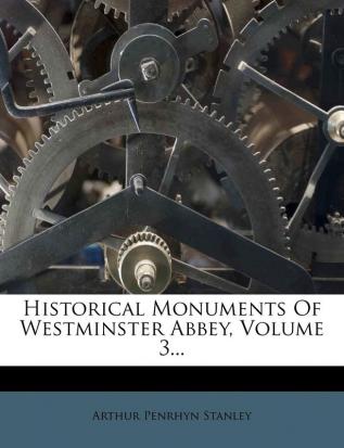 Historical Monuments of Westminster Abbey Volume 3...