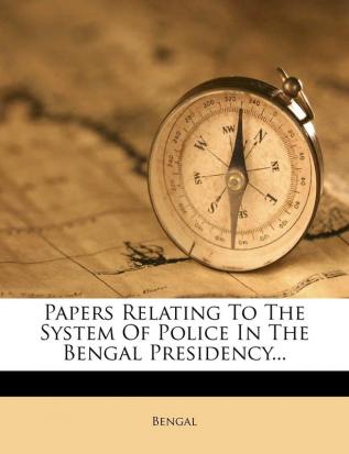 Papers Relating to the System of Police in the Bengal Presidency...