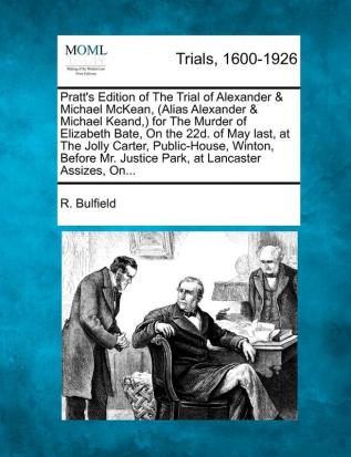 Pratt's Edition of the Trial of Alexander & Michael McKean (Alias Alexander & Michael Keand ) for the Murder of Elizabeth Bate on the 22d. of May ... Mr. Justice Park at Lancaster Assizes On...