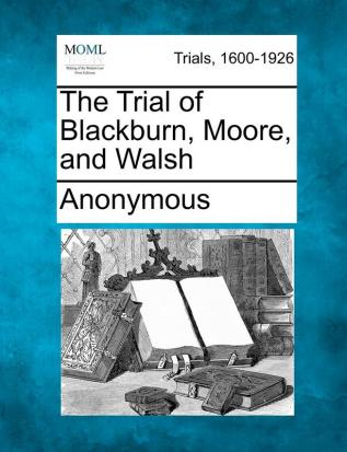 The Trial of Blackburn Moore and Walsh