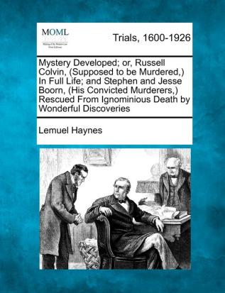 Mystery Developed; Or Russell Colvin (Supposed to Be Murdered ) in Full Life; And Stephen and Jesse Boorn (His Convicted Murderers ) Rescued from Ignominious Death by Wonderful Discoveries