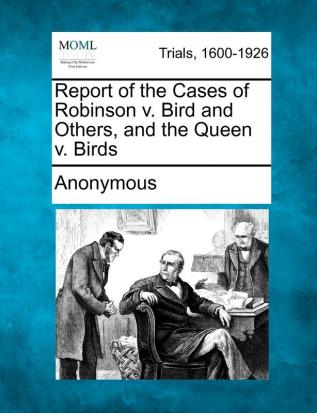 Report of the Cases of Robinson V. Bird and Others and the Queen V. Birds