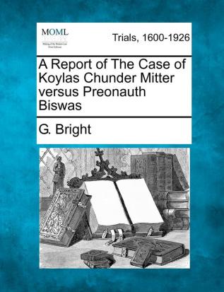 A Report of the Case of Koylas Chunder Mitter Versus Preonauth Biswas