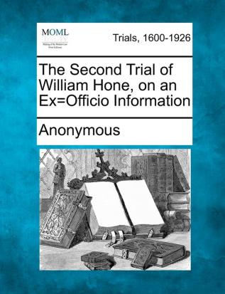 The Second Trial of William Hone on an Ex=Officio Information