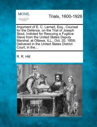 Argument of E. C. Larned Esq. Counsel for the Defence on the Trial of Joseph Stout Indicted for Rescuing a Fugitive Slave from the United States ... the United States District Court in The...